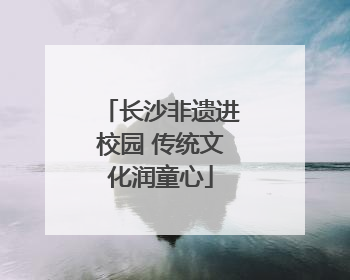 长沙非遗进校园 传统文化润童心