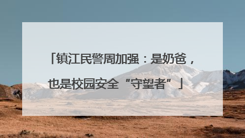 镇江民警周加强：是奶爸，也是校园安全“守望者”