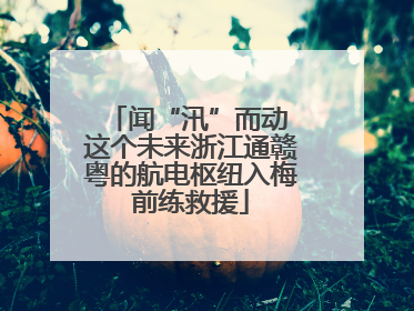 闻“汛”而动 这个未来浙江通赣粤的航电枢纽入梅前练救援