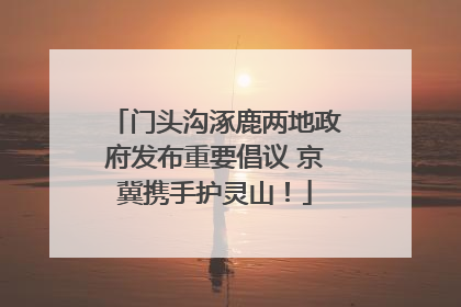 门头沟涿鹿两地政府发布重要倡议 京冀携手护灵山！