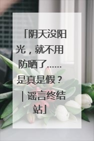 阴天没阳光，就不用防晒了……是真是假？｜谣言终结站