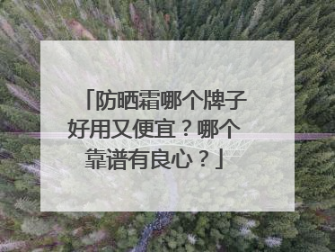 防晒霜哪个牌子好用又便宜？哪个靠谱有良心？