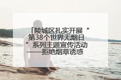 陵城区扎实开展“第38个世界无烟日”系列主题宣传活动——拒绝烟草诱惑 对第一支烟说不