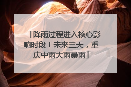 降雨过程进入核心影响时段！未来三天，重庆中雨大雨暴雨