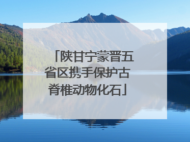 陕甘宁蒙晋五省区携手保护古脊椎动物化石