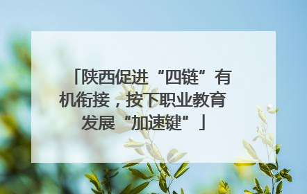 陕西促进“四链”有机衔接，按下职业教育发展“加速键”