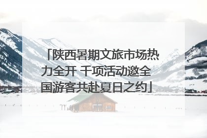 陕西暑期文旅市场热力全开 千项活动邀全国游客共赴夏日之约