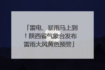 雷电、暴雨马上到！陕西省气象台发布雷雨大风黄色预警