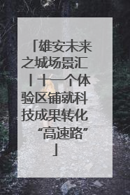 雄安未来之城场景汇丨十一个体验区铺就科技成果转化“高速路”