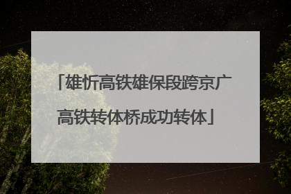 雄忻高铁雄保段跨京广高铁转体桥成功转体