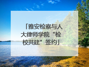 雅安检察与人大律师学院“检校共建”签约