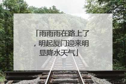 雨雨雨在路上了，明起厦门迎来明显降水天气