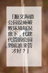 顺义海德公园设施破败环境每况愈下，代建代管的公园到底谁来管才好？