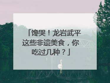 馋哭！龙岩武平这些非遗美食，你吃过几种？