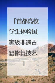首都高校学生体验国家级非遗古籍修复技艺