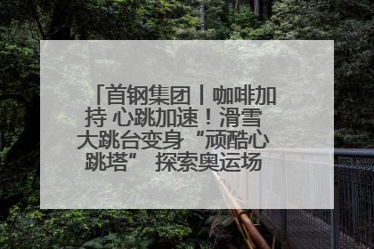 首钢集团丨咖啡加持 心跳加速！滑雪大跳台变身“顽酷心跳塔” 探索奥运场馆利用新途径