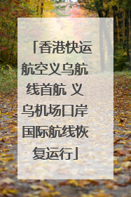 香港快运航空义乌航线首航 义乌机场口岸国际航线恢复运行