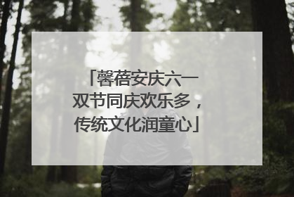 馨蓓安庆六一 双节同庆欢乐多，传统文化润童心