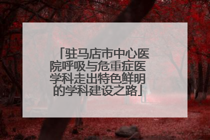 驻马店市中心医院呼吸与危重症医学科走出特色鲜明的学科建设之路