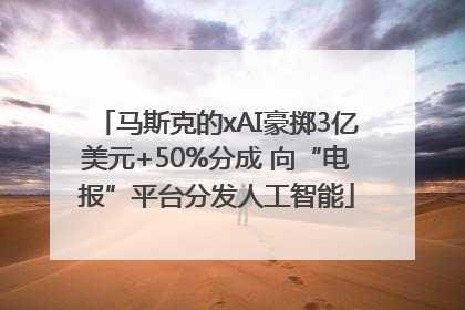 马斯克的xAI豪掷3亿美元+50%分成 向“电报”平台分发人工智能