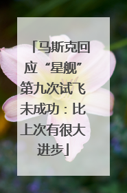 马斯克回应“星舰”第九次试飞未成功：比上次有很大进步