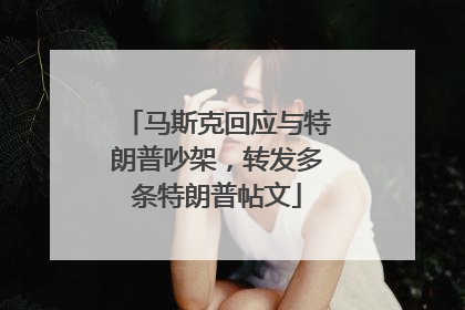 马斯克回应与特朗普吵架，转发多条特朗普帖文