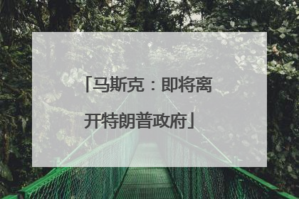 马斯克：即将离开特朗普政府