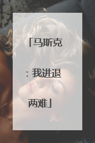 马斯克：我进退两难