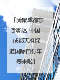 骑聚成都东部新区 中国·成都天府绿道国际自行车赛来啦