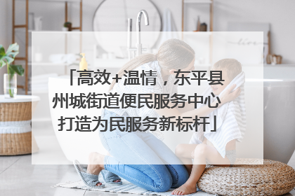 高效+温情，东平县州城街道便民服务中心打造为民服务新标杆