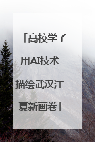 高校学子用AI技术描绘武汉江夏新画卷