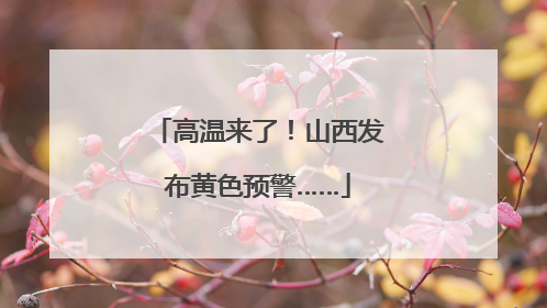 高温来了！山西发布黄色预警……