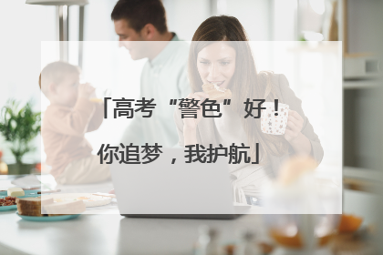 高考“警色”好！你追梦，我护航