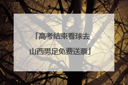 高考结束看球去 山西男足免费送票