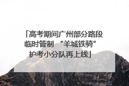 高考期间广州部分路段临时管制 “羊城铁骑”护考小分队再上线