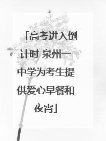 高考进入倒计时 泉州一中学为考生提供爱心早餐和夜宵