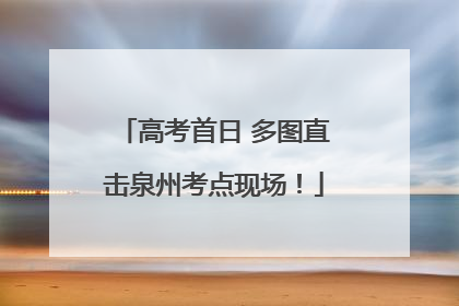 高考首日 多图直击泉州考点现场！