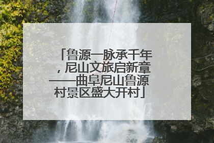 鲁源一脉承千年，尼山文旅启新章——曲阜尼山鲁源村景区盛大开村