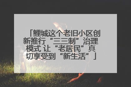 鲤城这个老旧小区创新推行“三三制”治理模式 让“老居民”真切享受到“新生活”