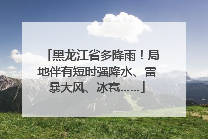 黑龙江省多降雨！局地伴有短时强降水、雷暴大风、冰雹……