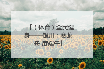 （体育）全民健身——银川：赛龙舟 度端午