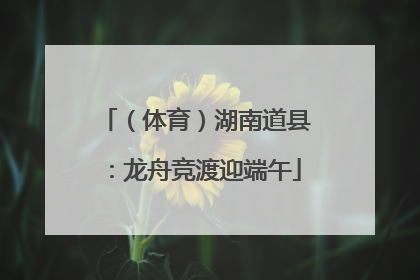 （体育）湖南道县：龙舟竞渡迎端午
