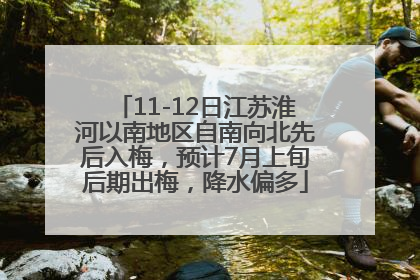 11-12日江苏淮河以南地区自南向北先后入梅，预计7月上旬后期出梅，降水偏多
