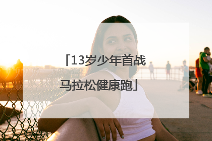 13岁少年首战马拉松健康跑