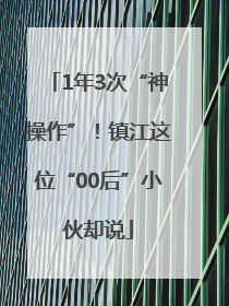 1年3次“神操作”！镇江这位“00后”小伙却说
