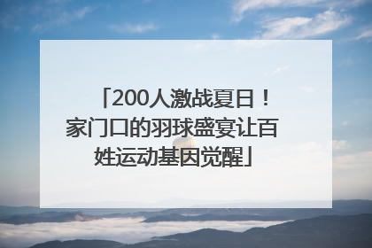200人激战夏日！家门口的羽球盛宴让百姓运动基因觉醒