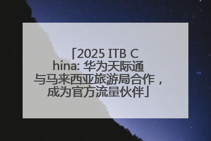 2025 ITB China: 华为天际通与马来西亚旅游局合作，成为官方流量伙伴