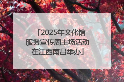 2025年文化馆服务宣传周主场活动在江西南昌举办