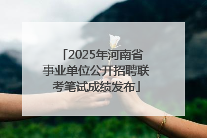 2025年河南省事业单位公开招聘联考笔试成绩发布