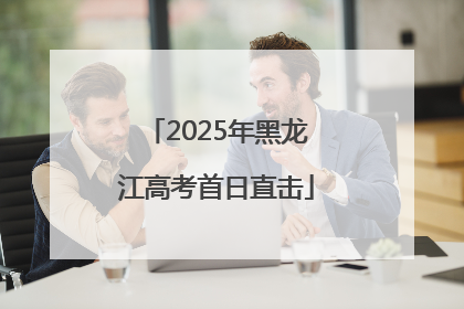 2025年黑龙江高考首日直击